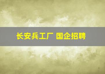 长安兵工厂 国企招聘